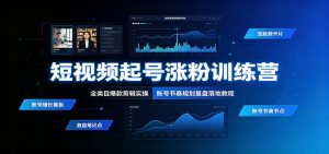 短视频起号涨粉训练营：全类目爆款剪辑实操，账号节奏规划复盘落地教程-聊项目
