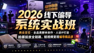 2026线下编导系统实战班｜商业定位・全品类脚本创作・人设IP打造・拍摄投放全链路，短视频变现编导精品课-聊项目