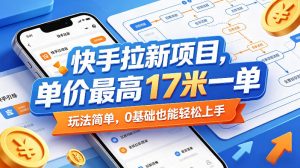 快手拉新项目，单价最高17米一单，玩法简单，0基础也能轻松上手(更新07月23日)-聊项目