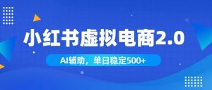 小红书AI虚拟电商2.0，学员实测单日收益1800+，长尾搜索流量持续稳定出单-聊项目