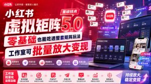 小红书虚拟矩阵5.0重磅技术，零基础也能吃透整套矩阵玩法，工作室可批量放大变现-聊项目