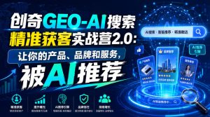 创奇GEO-AI搜索精准获客实战营2.0：让你的产品、品牌和服务，被AI推荐-聊项目