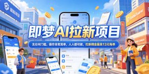 2026年即梦AI拉新项目最新玩法，无任何门槛，操作非常简单，人人都可做，拉新佣金最高13米每单(更新07月25日)-聊项目