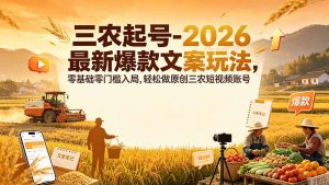 三农起号-2026 最新爆款文案玩法,零基础零门槛入局,轻松做原创三农短视频账号-聊项目
