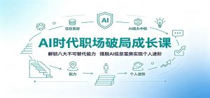 AI时代职场破局成长课:解锁八大不可替代能力,摆脱AI信息茧房实现个人进阶-聊项目