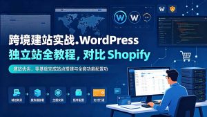 跨境建站实战:WordPress 独立站全教程,对比 Shopify 建站优劣,零基础完成站点搭建与全套功能配置-聊项目