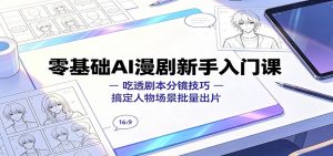 零基础AI漫剧新手入门课:吃透剧本分镜技巧,搞定人物场景批量出片-聊项目