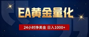 EA黄金量化 ,24小时全自动挣美金,小白无脑操作,日入1000+-聊项目