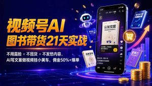 繁花视频号AI图书带货21天实战:不用露脸×不囤货×不发愁内容,AI写文案做视频挂小黄车,佣金50%+爆单-聊项目