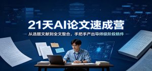 21天AI论文速成营:从选题文献到全文整合,手把手产出导师级阶段稿件-聊项目