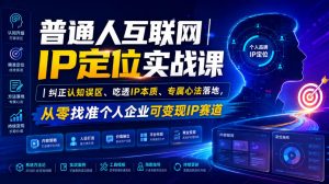 普通人互联网IP定位实战课|纠正认知误区、吃透IP本质、专属心法落地,从零找准个人企业可变现IP赛道-聊项目