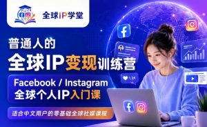 普通人的全球IP变现训练营,Facebook/Instagram全球个人IP入门课,零基础全球社媒课程-聊项目