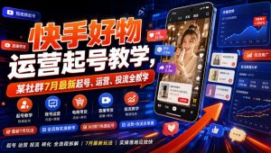 快手好物运营起号教学，某社群7月最新起号、运营、投流全教学-聊项目