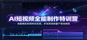 AI短视频全能制作特训营：海量爆款剪辑特效实操，多场景视频量产落地教程-聊项目