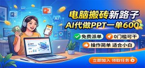 电脑搬砖新路子：AI代做PPT一单600，免费派单，0门槛可干-聊项目