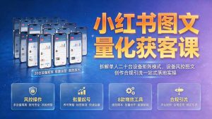 小红书图文量化获客课｜拆解单人二十台设备矩阵模式，设备风控图文创作合规引流一站式落地实操-聊项目