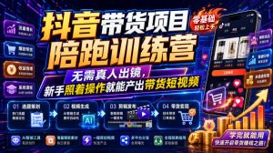 抖音带货项目陪跑训练营，无需真人出镜，新手照着操作就能产出带货短视频(更新0811)-聊项目