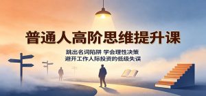 普通人高阶思维提升课：跳出名词陷阱，学会理性决策，避开工作人际投资的低级失误-聊项目