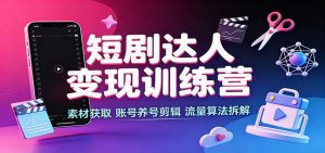 短剧达人变现训练营：素材获取，账号养号剪辑，流量算法拆解-聊项目