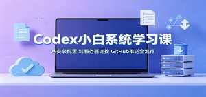 Codex小白系统学习课：小从安装配置，到服务器连接、GitHub推送全流程-聊项目