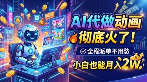 AI代做动画，彻底火了！全程派单不用愁，小白也能月入2W-聊项目