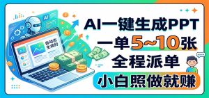 AI一键生成PPT,一单5~10张,全程派单,小白照做就赚-聊项目