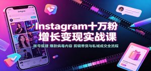 Instagram十万粉增长变现实战课:账号搭建、爆款病毒内容、剪辑带货与私域成交全流程-聊项目