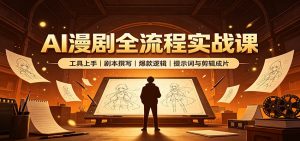 AI漫剧全流程实战课:工具上手、剧本撰写、爆款逻辑、提示词与剪辑成片-聊项目