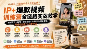 IP+爆款视频训练营全链路实战教学;赛道定位+起号+爆款创作+私域引流+商业变现,搭建专属个人流量体系-聊项目