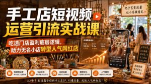 手工店短视频运营引流实战课,吃透门店盈利底层逻辑,助力无名小店转型人气网红店-聊项目