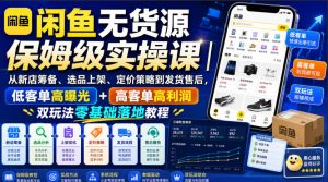 闲鱼无货源保姆级实操课｜从新店筹备、选品上架、定价策略到发货售后，低客单高曝光+高客单高利润双玩法零基础落地教程-聊项目