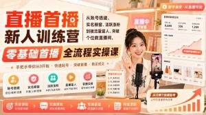 直播首播新人训练营|从账号搭建、实名橱窗、活跃涨粉到接流量留人、突破个位数直播间,零基础首播全流程实操课-聊项目