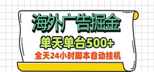 海外广告自动掘金，单机日产500+！24小时脚本全自动挂机-聊项目