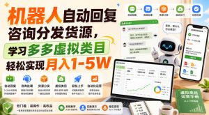 机器人自动回复咨询分发货源,学习多多虚拟类目轻松实现月入1-5W【揭秘】-聊项目