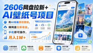 2606网盘拉新+AI壁纸号项目,用AI绘画原创壁纸,賺网盘拉新收益,手机即可操作,月入1W+-聊项目