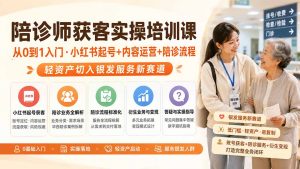 陪诊师获客实操培训课|从0到1入门·小红书起号+内容运营+陪诊流程,轻资产切入银发服务新赛道-聊项目