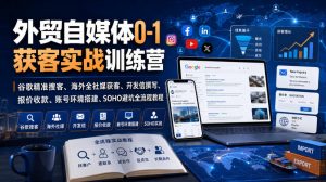 外贸自媒体0-1获客实战训练营|谷歌精准搜客、海外全社媒获客、开发信撰写、报价收款、账号环境搭建、SOHO避坑全流程教程(更新)-聊项目