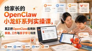 给家长的OpenClaw小龙虾系列实操课,真正把OpenClaw应用到家庭、工作与孩子学习场景-聊项目