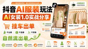 抖音AI服装玩法，Ai女装1.0实战分享，挂车出单，不出镜，不直播，不剪辑，自然流出单-聊项目