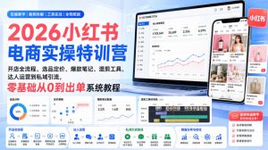 2026小红书电商实操特训营|开店全流程、选品定价、爆款笔记、混剪工具、达人运营到私域引流,零基础从0到出单系统教程-聊项目