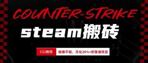 steam搬砖，倒卖cs2饰品，达到月化20%+的收益，真正的靠谱可落地长期项目-聊项目