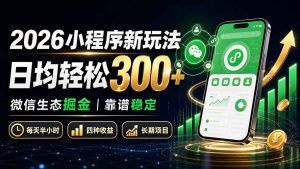 2026小程序新玩法:日均轻松300+ 微信生态掘金靠谱稳定-聊项目