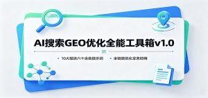 AI搜索GEO优化全能工具箱v1.0：10大模块六十余套提示词，全链路优化拿来即用-聊项目