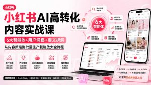 小红书AI高转化内容实战课:6大智能体+用户洞察+爆文拆解,从内容策略到批量生产复制放大全流程-聊项目