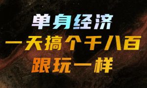 单身经济,拿出执行力一天搞个千八百跟玩一样,普通人随时入局,且长期可做【揭秘】-聊项目