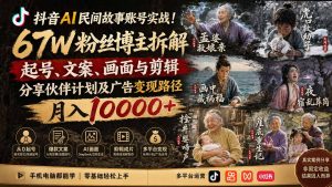 抖音AI民间故事账号实战!67W粉丝博主拆解起号、文案、画面与剪辑,分享伙伴计划及广告变现路径,月入10000+-聊项目