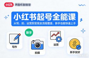 小红书起号全能课,从写、拍、运营到变现全流程覆盖,新手也能快速上手(更新)-聊项目