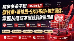 拼多多弟子班2026年8月:微付费+强付费+SKU布局+切车调优,掌握从低成本测款到放量出单-聊项目