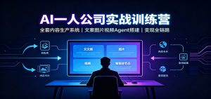 AI创作一人公司实战训练营:全套内容生产系统,文案图片视频Agent搭建变现全链路-聊项目