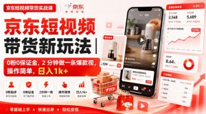 京东短视频带货新玩法｜0粉0保证金，2分钟做一条爆款视，操作简单，日入1k+【揭秘】-聊项目